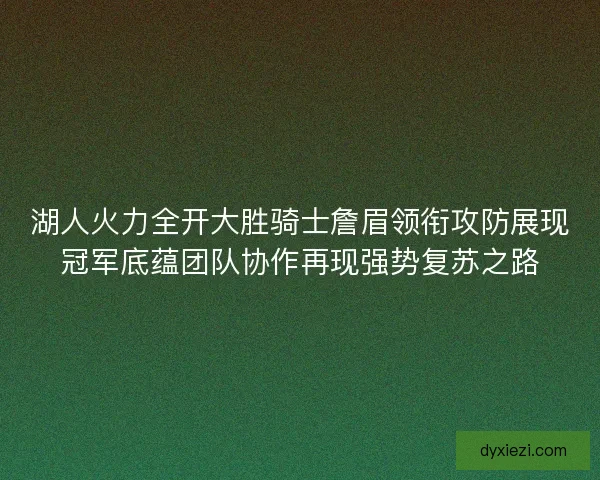 湖人火力全开大胜骑士詹眉领衔攻防展现冠军底蕴团队协作再现强势复苏之路