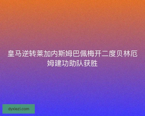 皇马逆转莱加内斯姆巴佩梅开二度贝林厄姆建功助队获胜