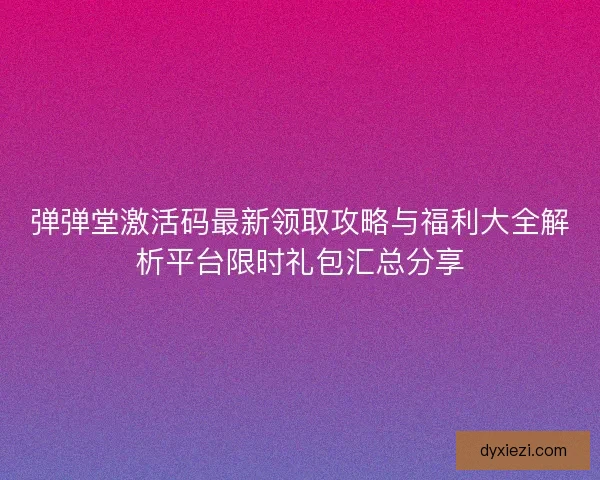 弹弹堂激活码最新领取攻略与福利大全解析平台限时礼包汇总分享