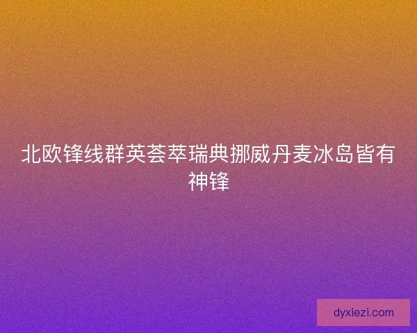 北欧锋线群英荟萃瑞典挪威丹麦冰岛皆有神锋