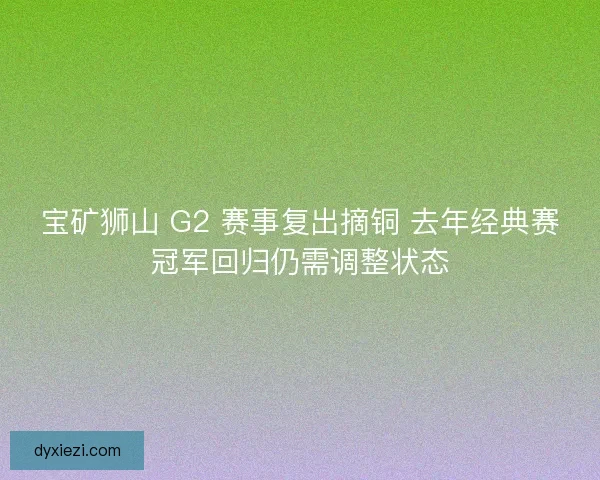 宝矿狮山 G2 赛事复出摘铜 去年经典赛冠军回归仍需调整状态